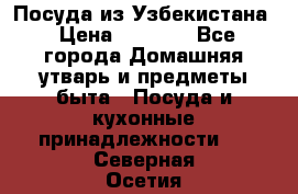 Посуда из Узбекистана › Цена ­ 1 000 - Все города Домашняя утварь и предметы быта » Посуда и кухонные принадлежности   . Северная Осетия